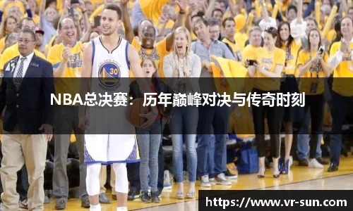 NBA总决赛：历年巅峰对决与传奇时刻