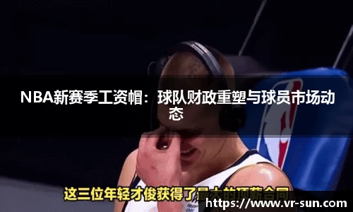 NBA新赛季工资帽：球队财政重塑与球员市场动态